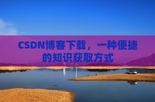 CSDN博客下载，一种便捷的知识获取方式